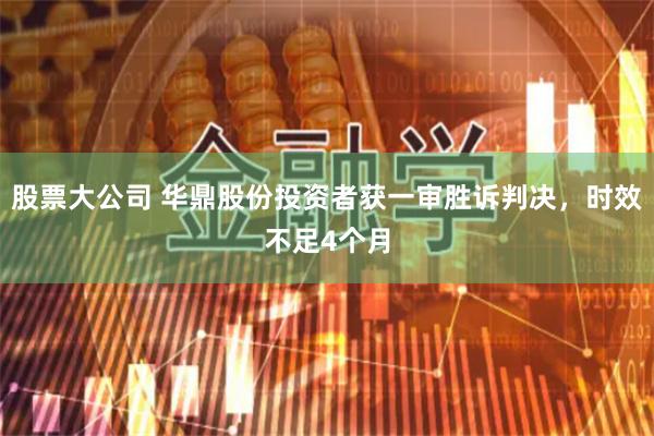 股票大公司 华鼎股份投资者获一审胜诉判决，时效不足4个月