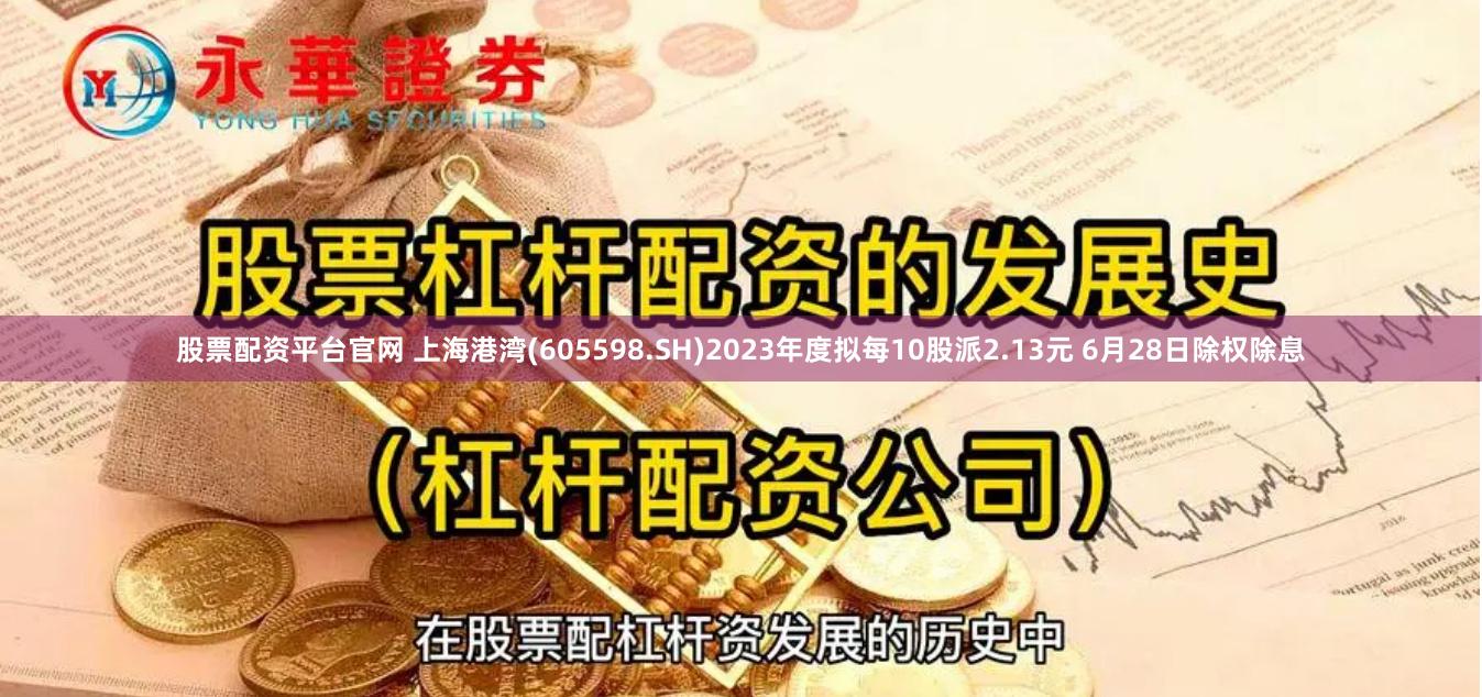 股票配资平台官网 上海港湾(605598.SH)2023年度拟每10股派2.13元 6月28日除权除息