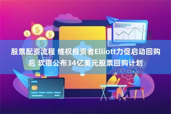 股票配资流程 维权投资者Elliott力促启动回购后 软银公布34亿美元股票回购计划