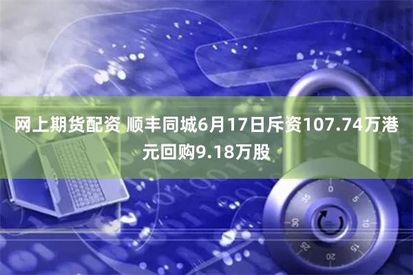 网上期货配资 顺丰同城6月17日斥资107.74万港元回购9.18万股